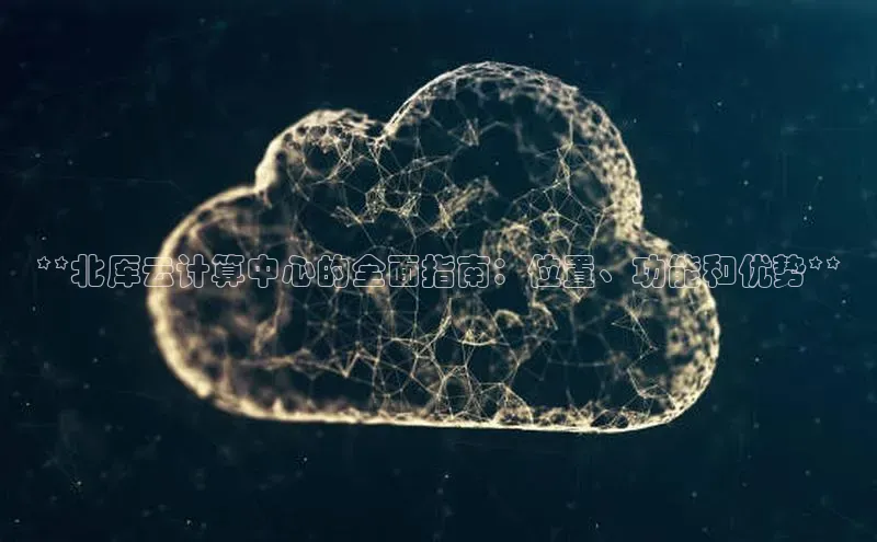 pc加拿大28预测开奖百度智能门户**北厍云计算中心的全面指南：位置、功能和优势**