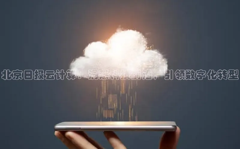 加拿大2.8平台下载华扬联众北京日报云计算：洞悉科技前沿，引领数字化转型