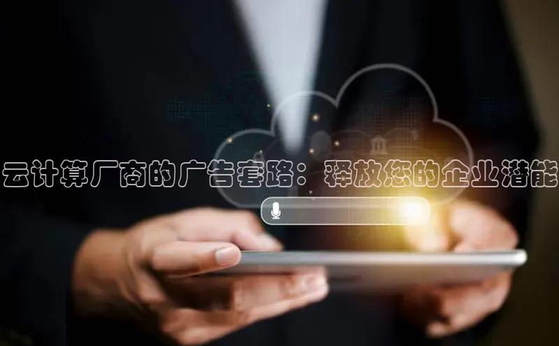 加拿大28圈合法吗百度取证云计算厂商的广告套路：释放您的企业潜能
