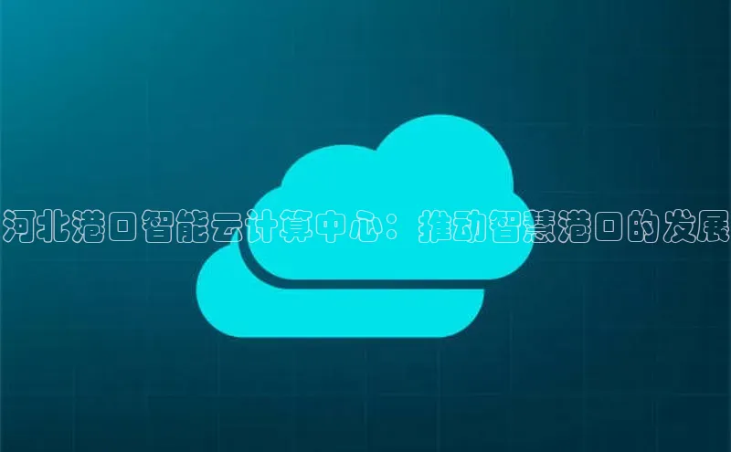 28圈.ccmpc29官网版下载百度手机输入法河北港口智能云计算中心：推动智慧港口的发展