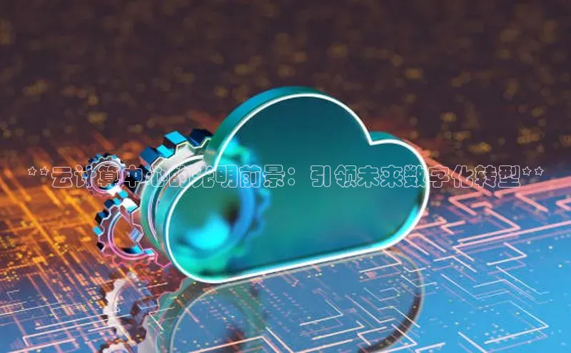 加拿大NG28娱乐软件百度社团赞助平台**云计算中心的光明前景：引领未来数字化转型**