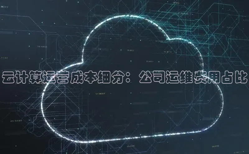 pc28圈下载文心一言云计算运营成本细分：公司运维费用占比