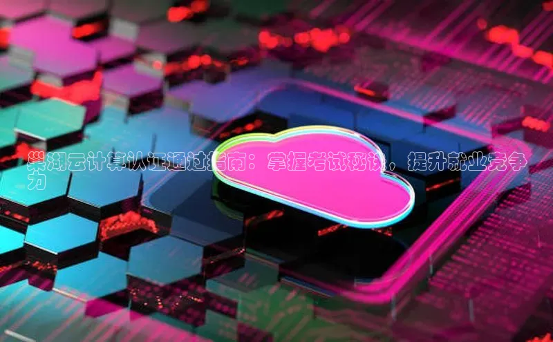 28圈.ccmpc正版度小满理财巢湖云计算认证通过指南：掌握考试秘诀，提升就业竞争
力