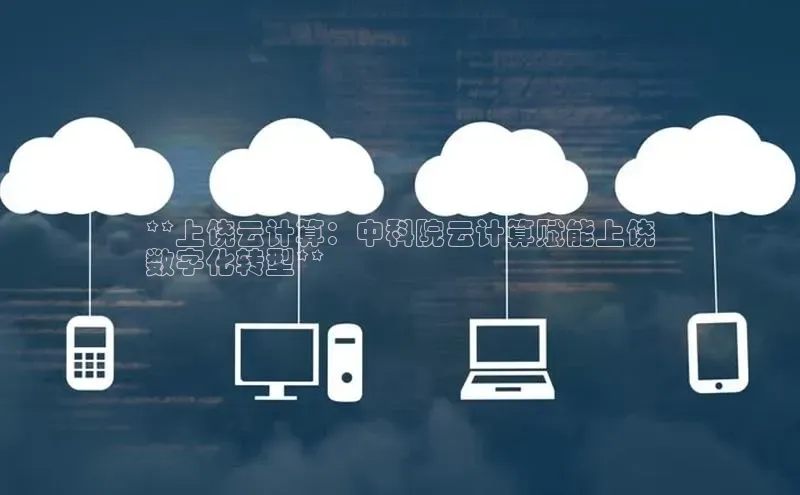 28电子游戏官方网站百度搜索资源平台**上饶云计算：中科院云计算赋能上饶
数字化转型**