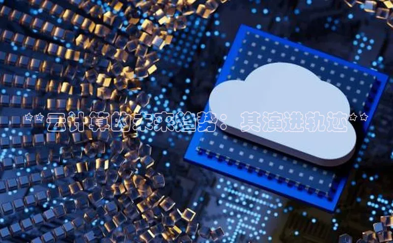 28圈app注册地址光魔科技**云计算的未来趋势：其演进轨迹**