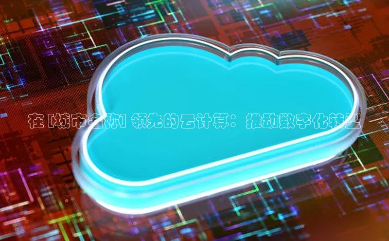 加拿大预测28在线预测官网网易在 [城市名称] 领先的云计算：推动数字化转型