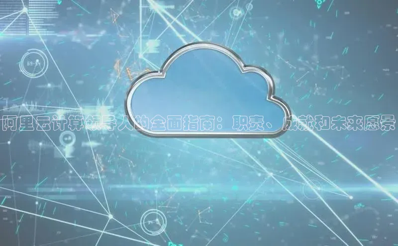 加拿大28圈预测大神百度学术阿里云计算领导人的全面指南：职责、成就和未来愿景