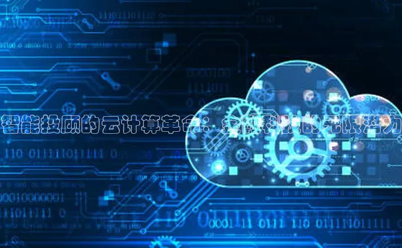 28电子游戏官方网站极氪智能科技智能投顾的云计算革命：金融科技的无限潜力