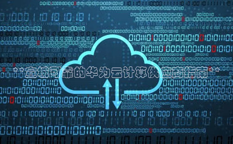 加拿大pc28平台app下载百度健康**宣城可靠的华为云计算供应商指南**