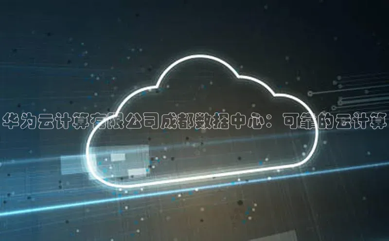 28电子游戏官方网站小度商城华为云计算有限公司成都数据中心：可靠的云计算