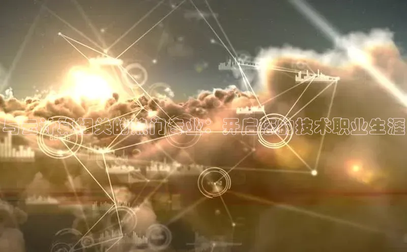 28圈.ccmpc29官网版下载云创智行与云计算相关的热门专业：开启您的技术职业生涯