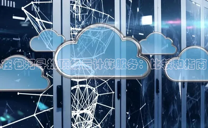 能玩加拿大28的网址如流在包河寻找顶级云计算服务：比较和指南