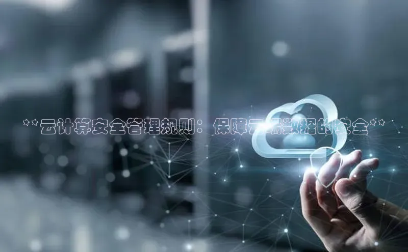 28圈平台官网版下载慧博云通**云计算安全管理规则：保障云端数据的安全**