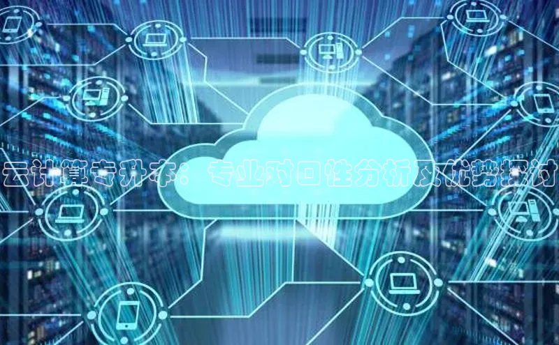 28圈.ccmpc29官网版下载滴滴出行云计算专升本：专业对口性分析及优势探讨