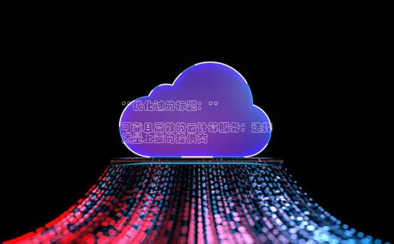 28圈.ccm小米**优化过的标题：**

可靠且高效的云计算服务：选择
质量上乘的提供商