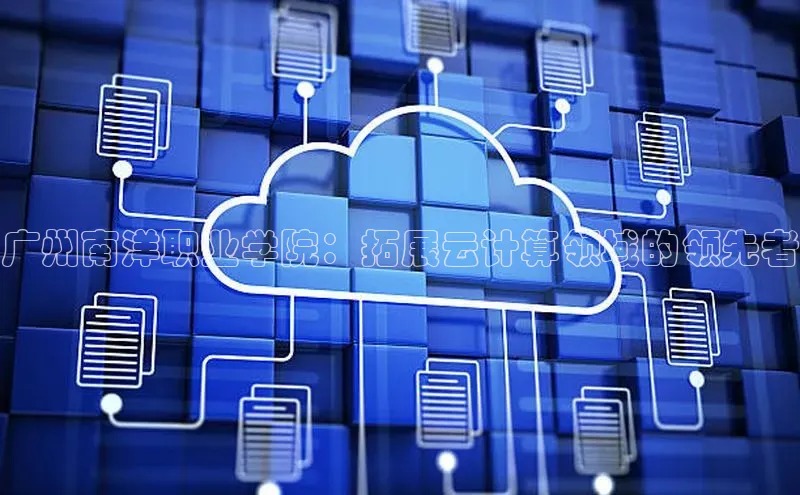 28圈.ccmpc正版宇信科技广州南洋职业学院：拓展云计算领域的领先者