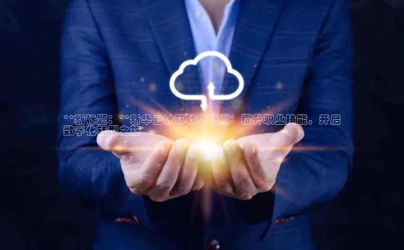 28圈.ccmpc正版宇信科技**新标题：**新华云计算软件培训：提升职业技能，开启
数字化转型之旅