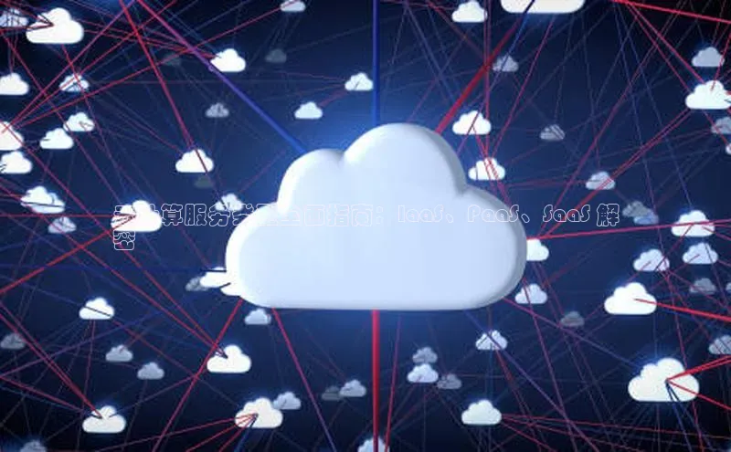 28圈平台官网版下载慧博云通云计算服务类型全面指南：IaaS、PaaS、SaaS 解
密