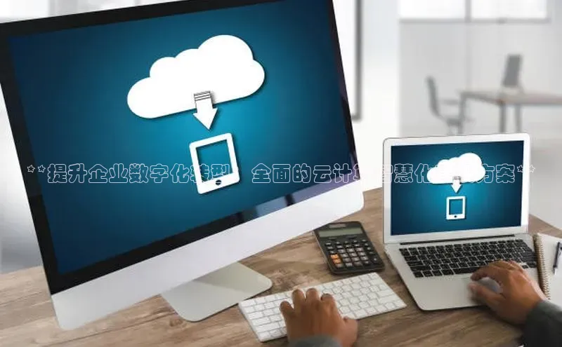 加拿大2.8平台下载诸葛科技**提升企业数字化转型：全面的云计算智慧化建设方案**