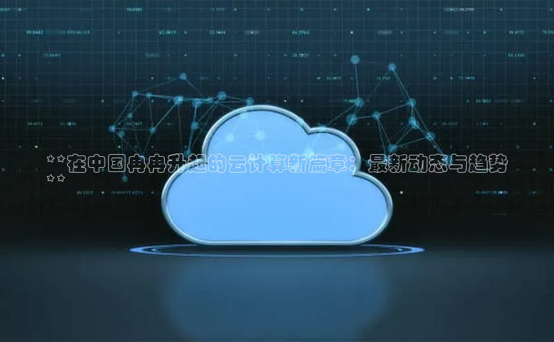 加拿大pc28平台app下载百度健康**在中国冉冉升起的云计算新篇章：最新动态与趋势
**