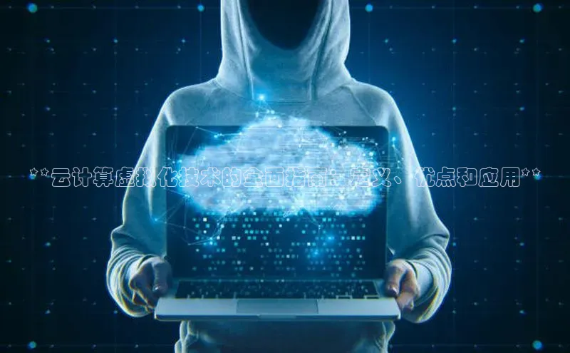 28圈app注册地址百度翻译App**云计算虚拟化技术的全面指南：定义、优点和应用**