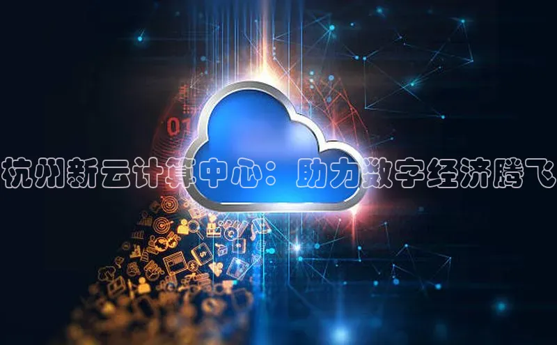 加拿大28圈官网版百度众测杭州新云计算中心：助力数字经济腾飞