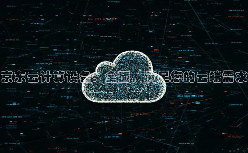 加拿大28开奖结果预测官网阿里尔公司京东云计算设备：全面，满足您的云端需求