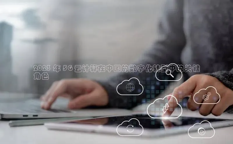 28圈平台官网版下载百度数据开放平台2023 年 5G 云计算在中国的数字化转型中的关键
角色