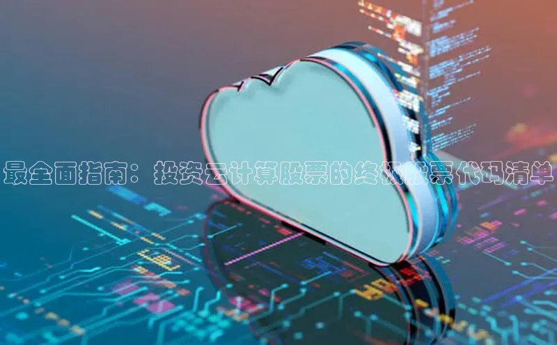 28圈.ccmpc正版彩讯股份最全面指南：投资云计算股票的终极股票代码清单