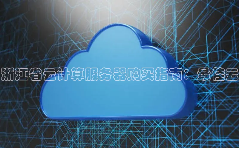 28电子游戏官方网站百度搜索资源平台浙江省云计算服务器购买指南：最佳云