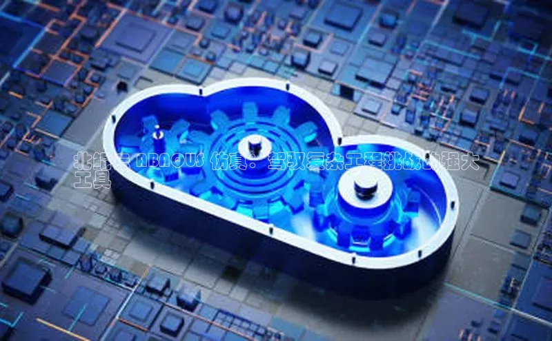 加拿大28预测开奖官网咪牌58同城北鲲云 ABAQUS 仿真：驾驭复杂工程挑战的强大
工具