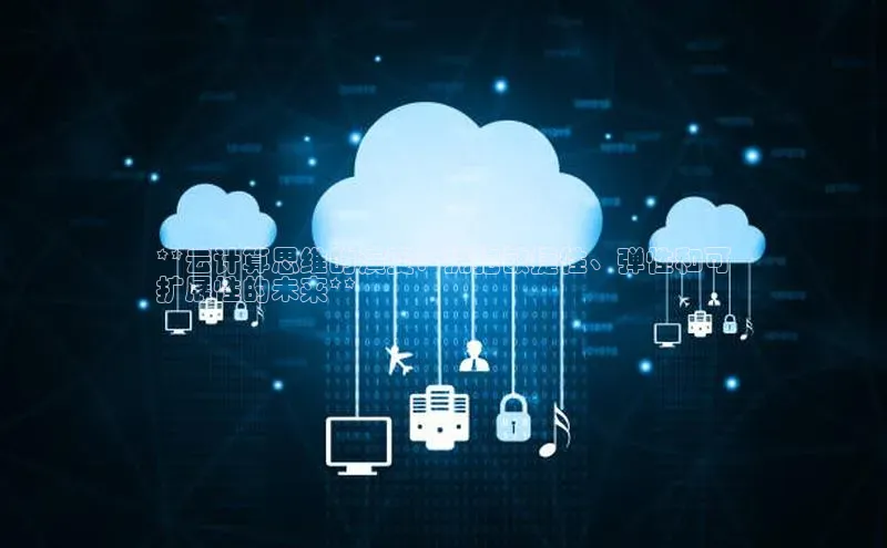 28圈app注册地址百度翻译App**云计算思维的演变：拥抱敏捷性、弹性和可
扩展性的未来**