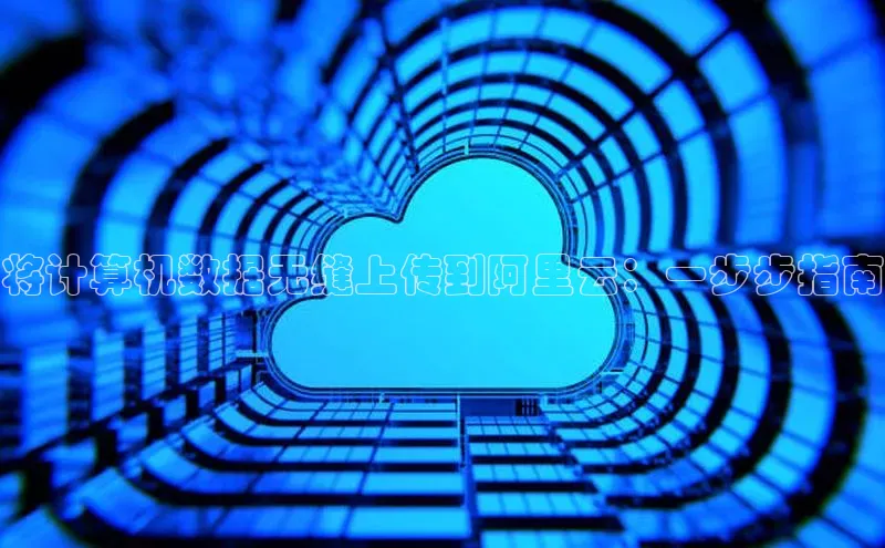 能玩加拿大28的网址如流将计算机数据无缝上传到阿里云：一步步指南