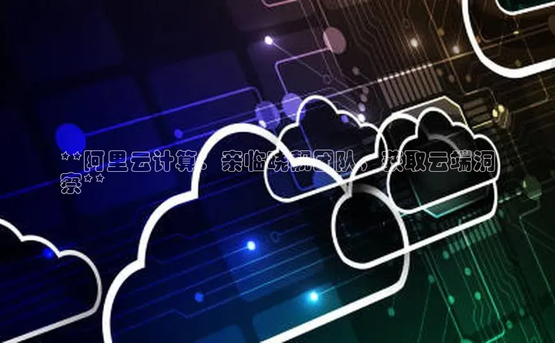 加拿大NG28娱乐软件百度社团赞助平台**阿里云计算：亲临晓靓团队，获取云端洞
察**