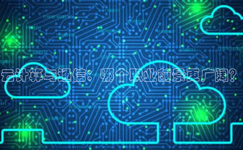 28圈.ccmpc百度手机助手云计算与通信：哪个职业前景更广阔？