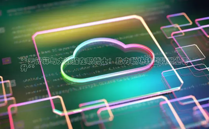 28圈注册网站百度 H5**云计算与大数据在职博士：助力职场转型和职业晋
升**