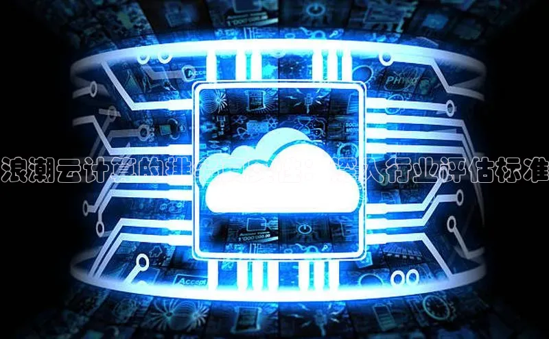 加拿大NG28娱乐软件百度社团赞助平台浪潮云计算的排名真实性：深入行业评估标准