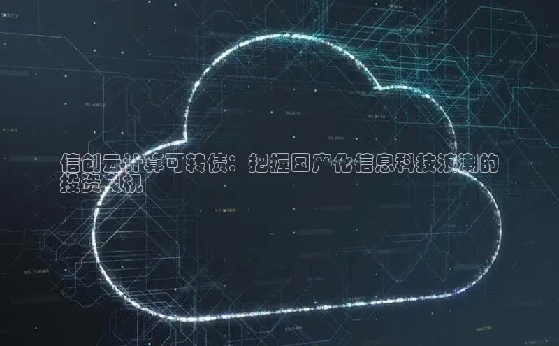 28圈.ccmpc29官网版下载云创智行信创云计算可转债：把握国产化信息科技浪潮的
投资良机