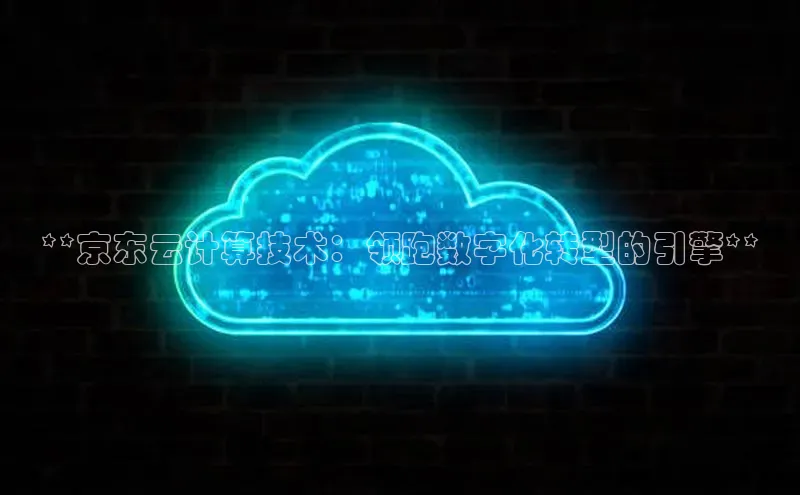 加拿大28开奖结果预测官网阿里尔公司**京东云计算技术：领跑数字化转型的引擎**