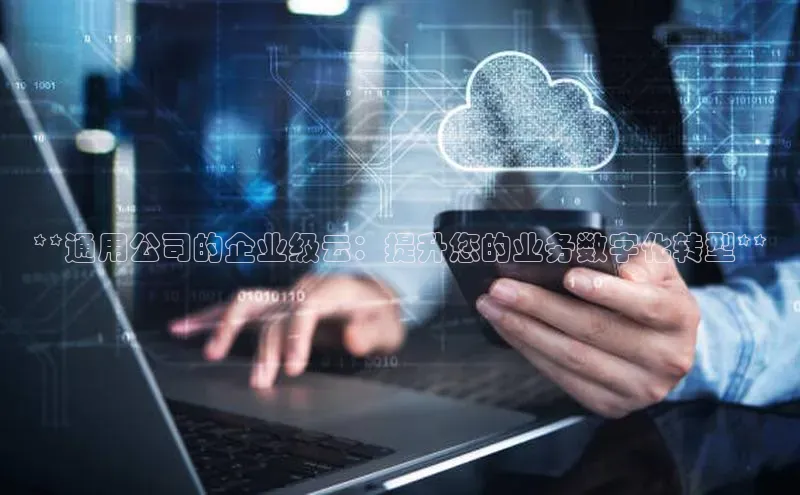 28圈电子游戏百度手机卫士**通用公司的企业级云：提升您的业务数字化转型**