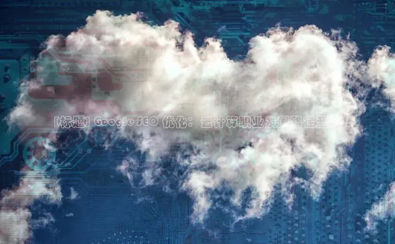 加拿大NG28娱乐软件同程[标题] Google SEO 优化：云计算职业发展路径蓝图