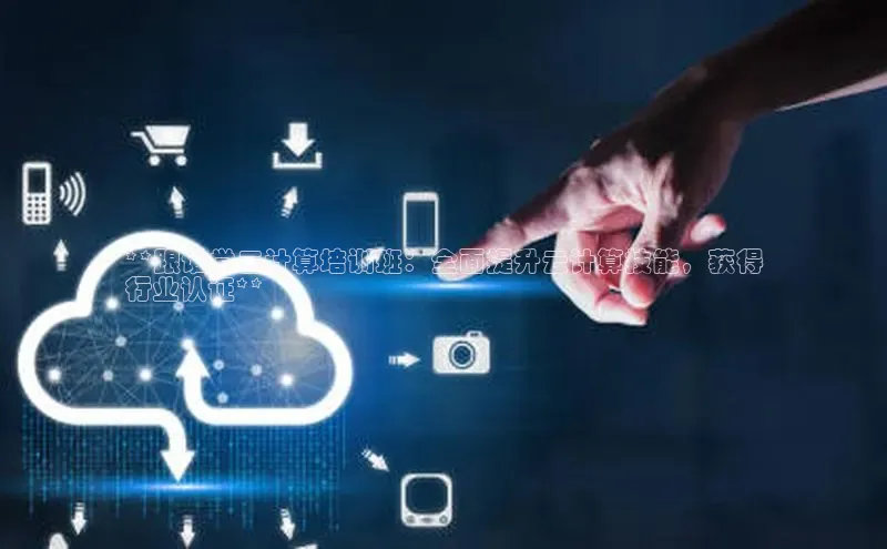 加拿大pc28平台app下载百度健康**跟谁学云计算培训班：全面提升云计算技能，获得
行业认证**