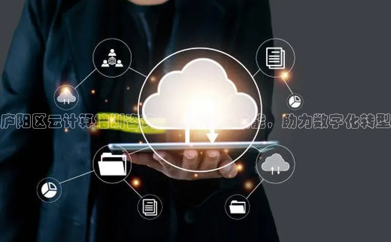 28圈.ccmpc29官网版下载云创智行庐阳区云计算培训咨询：提升您的技能，助力数字化转型