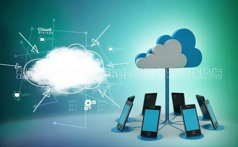 加拿大预测28在线预测官网百度教育预见未来：2025年AI绘图显卡市场趋势与