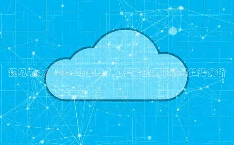 pc28加拿大官网咪牌百度智能云预见未来：2025年全球人工智能应用下载量趋势分析