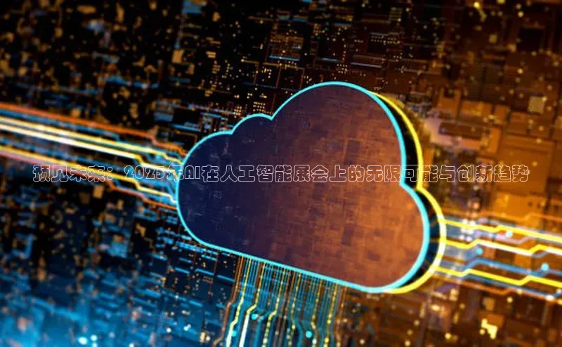 预见未来：2025年AI在人工智能展会上的无限可能与创新趋势