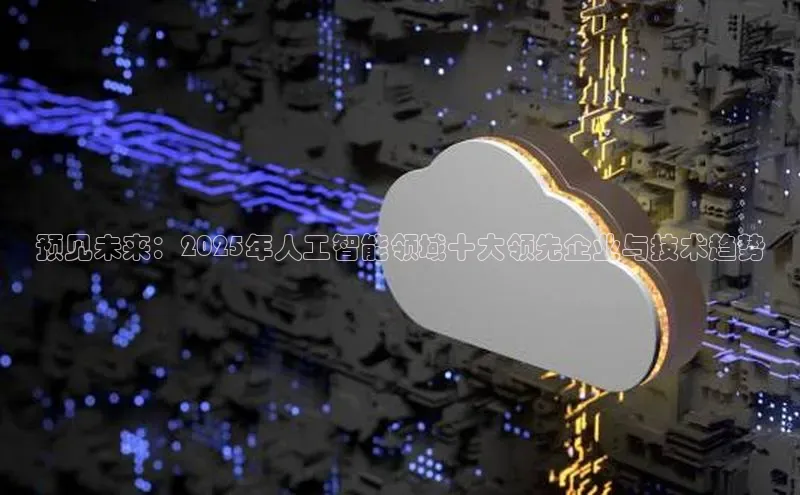 预见未来：2025年人工智能领域十大领先企业与技术趋势