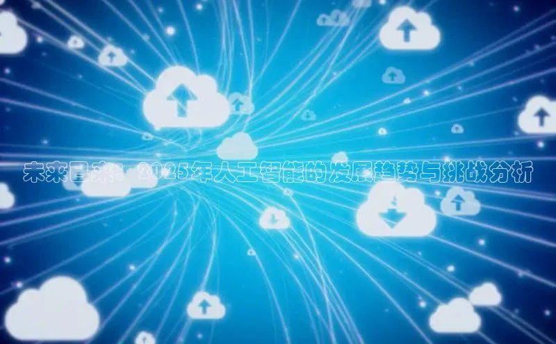 未来已来：2025年人工智能的发展趋势与挑战分析