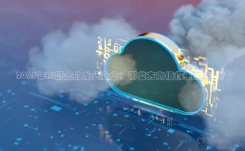 2025年AI概念的龙头企业：哪些方向值得重点关注？