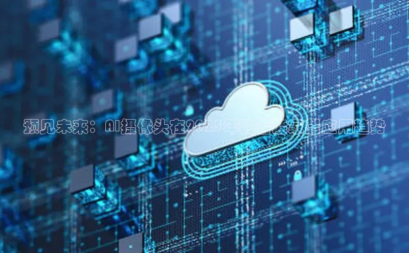 预见未来：AI摄像头在2025年的智能家居应用趋势